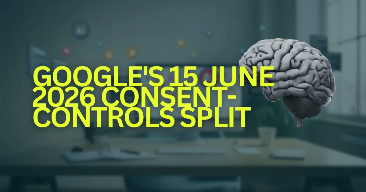 Google's 15 June 2026 Consent-Controls Split